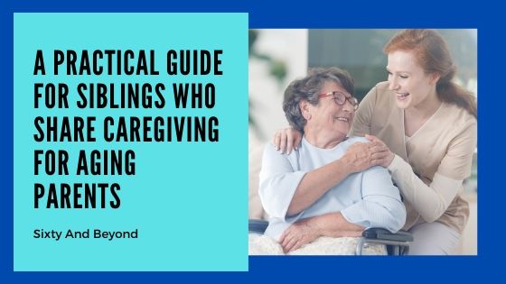 A Practical Guide for Siblings Who Share Caregiving for Aging Parents-Sixty And Beyond